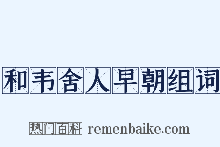 和韦舍人早朝组词是什么意思的图片